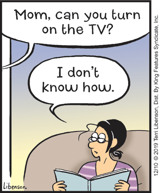Illustration OCR: Momcan you turn on the TV? I don't know how. Libenson 12/10 © 2019 Terri LibensonInc. Momcan you turn on the TV? I don't know how. Libenson 12/10 © 2019 Terri LibensonDist. By King Features Syndicate
