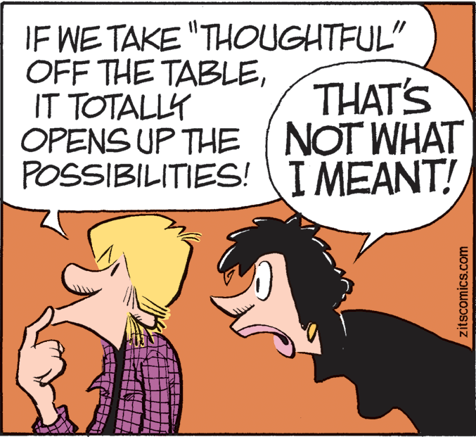 Rectangle OCR: IF WE TAKE "THOUGHTFUL" OFF THE TABLEIT TOTALLY OPENS UP THE (NOT WHAT POSSIBILITIES! I MEANT! THAT'S zitscomics.com IF WE TAKE "THOUGHTFUL" OFF THE TABLEIT TOTALLY OPENS UP THE (NOT WHAT POSSIBILITIES! I MEANT! THAT'S zitscomics.com