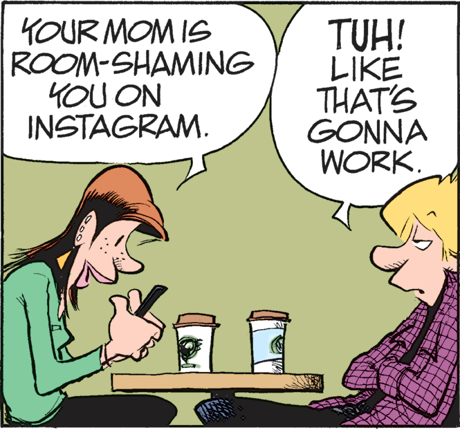 Interaction OCR: YOUR MOM IS ROOM-SHAMING 4OU ON INSTAGRAM. TUH! LIKE THAT'S GONNA WORK. YOUR MOM IS ROOM-SHAMING 4OU ON INSTAGRAM. TUH! LIKE THAT'S GONNA WORK.