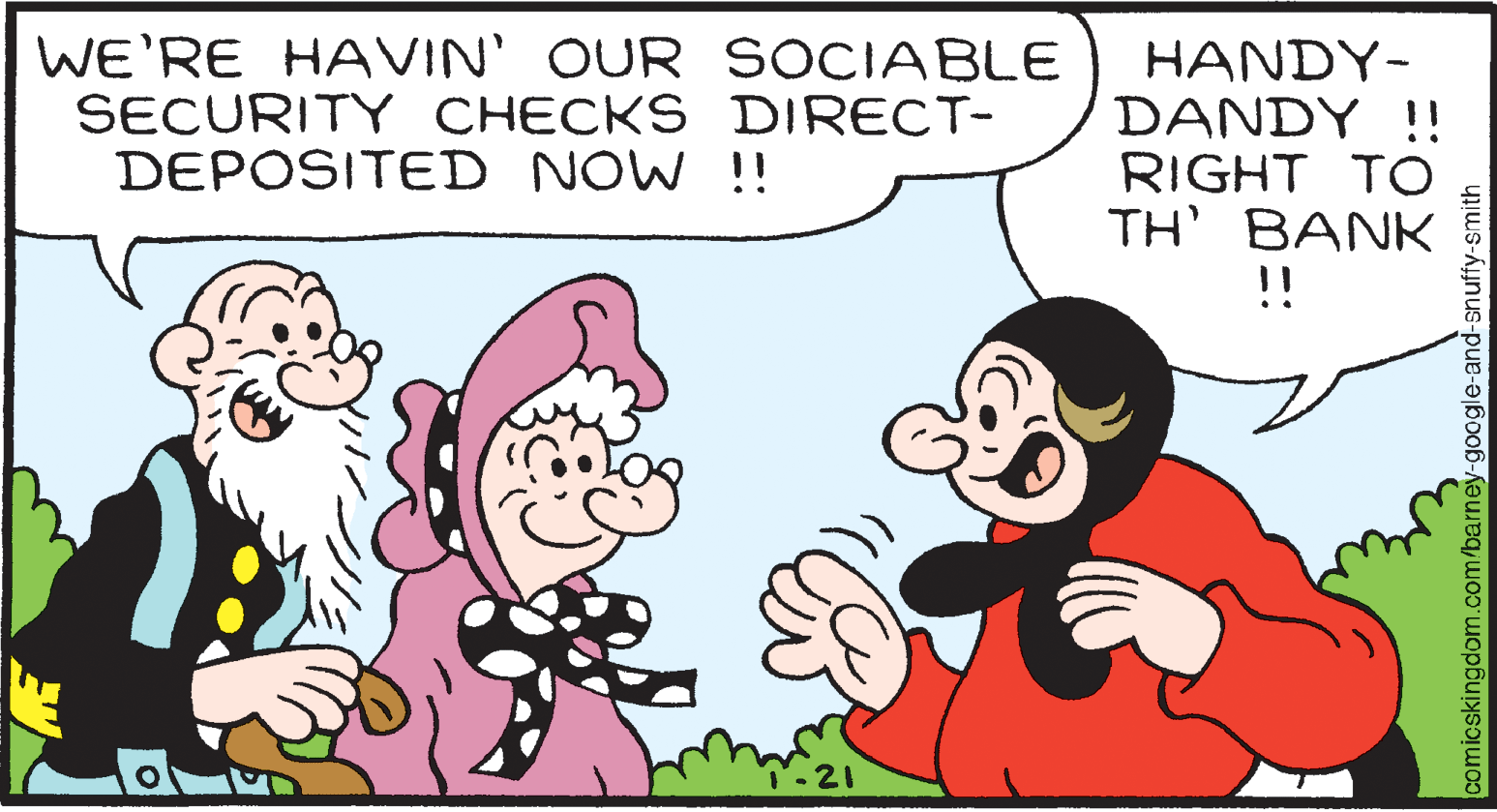 Gesture OCR: WE'RE HAVIN' OUR SOCIABLE SECURITY CHECKS DIRECT- DEPOSITED NOW !! HANDY- DANDY !! RIGHT TO TH' BANK !! comicskingdom.com/barney-google-and-snuffy-smith WE'RE HAVIN' OUR SOCIABLE SECURITY CHECKS DIRECT- DEPOSITED NOW !! HANDY- DANDY !! RIGHT TO TH' BANK !! comicskingdom.com/barney-google-and-snuffy-smith