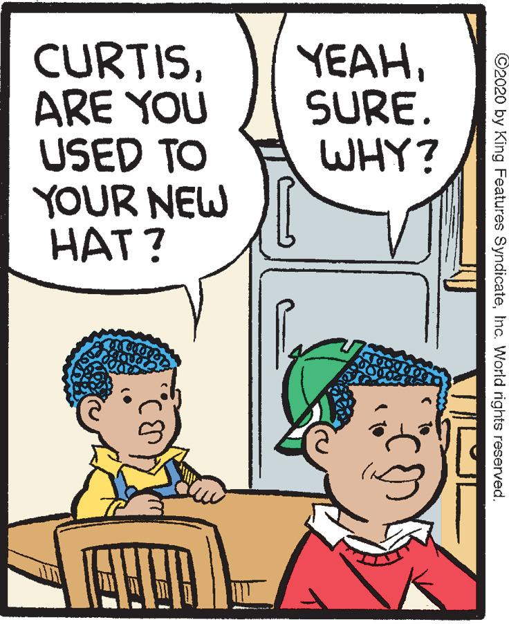 Comics OCR: CURTISARE YOU USED TO YOUR NEW HAT? YEAHSURE. WHY? ©2020 by King Features SyndicateInc. World rights reserved. CURTISARE YOU USED TO YOUR NEW HAT? YEAHSURE. WHY? ©2020 by King Features SyndicateInc. World rights reserved.