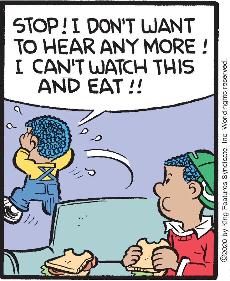 Parallel OCR: STOP!I DON'T WANT TO HEAR ANY MORE ! I CAN'T WATCH THIS AND EAT !! ©2020 by King Features SyndicateInc. World rights reserved. STOP!I DON'T WANT TO HEAR ANY MORE ! I CAN'T WATCH THIS AND EAT !! ©2020 by King Features SyndicateInc. World rights reserved.