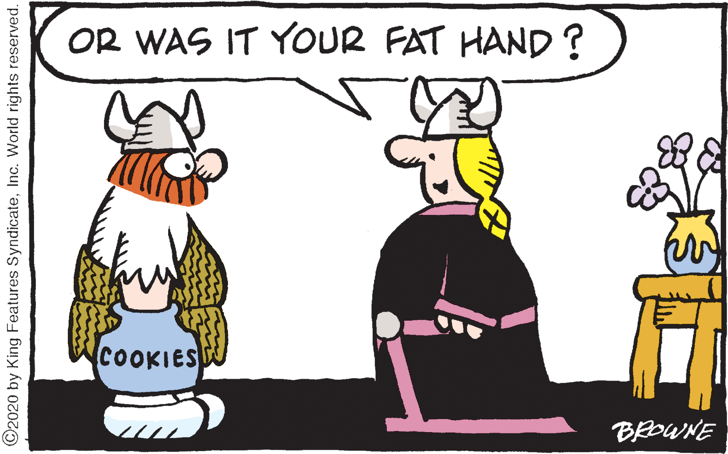 Happy OCR: OR WAS IT YOUR FAT HAND ? COOKIES BROWNE ©2020 by King Features SyndicateInc. World rights reserved. OR WAS IT YOUR FAT HAND ? COOKIES BROWNE ©2020 by King Features SyndicateInc. World rights reserved.