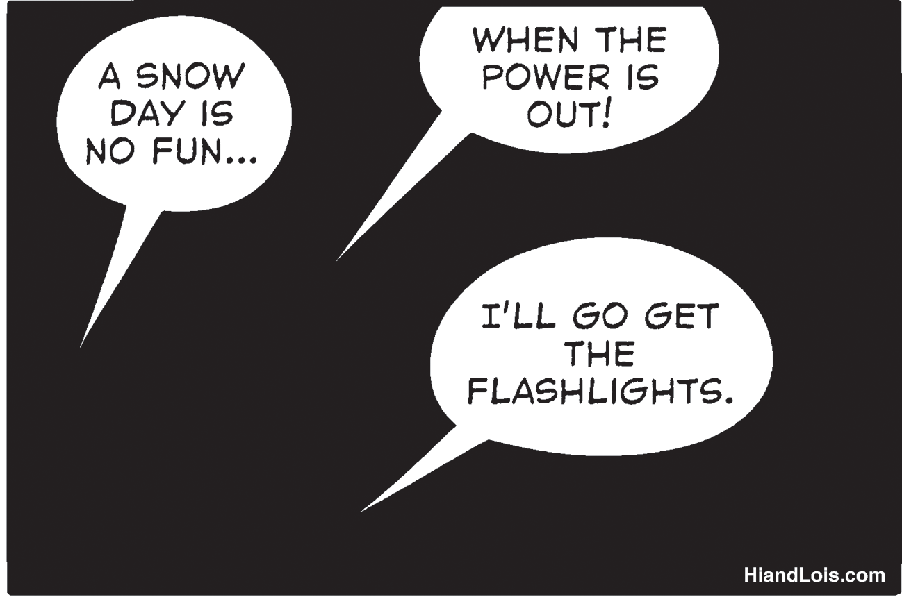 Diagram OCR: A SNOW DAY IS NO FUN... WHEN THE POWER IS OUT! I'LL GO GET THE FLASHLIGHTS. HiandLois.com A SNOW DAY IS NO FUN... WHEN THE POWER IS OUT! I'LL GO GET THE FLASHLIGHTS. HiandLois.com