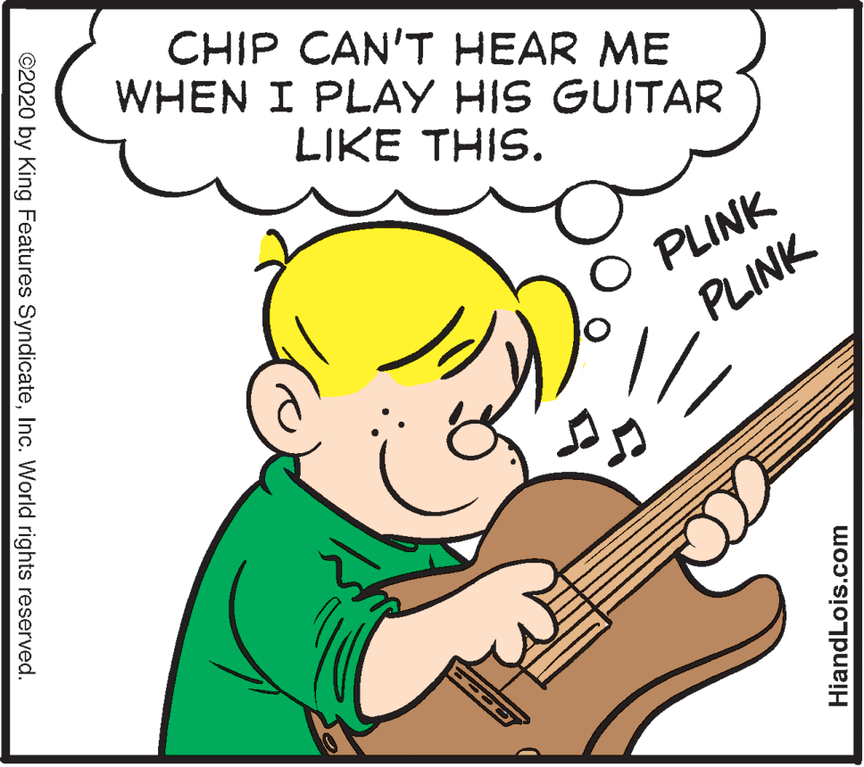 Sharing OCR: CHIP CAN'T HEAR ME WHEN I PLAY HIS GUITAR LIKE THIS. PLINK PLINK HiandLois.com ©2020 by King Features SyndicateInc. World rights reserved. CHIP CAN'T HEAR ME WHEN I PLAY HIS GUITAR LIKE THIS. PLINK PLINK HiandLois.com ©2020 by King Features SyndicateInc. World rights reserved.