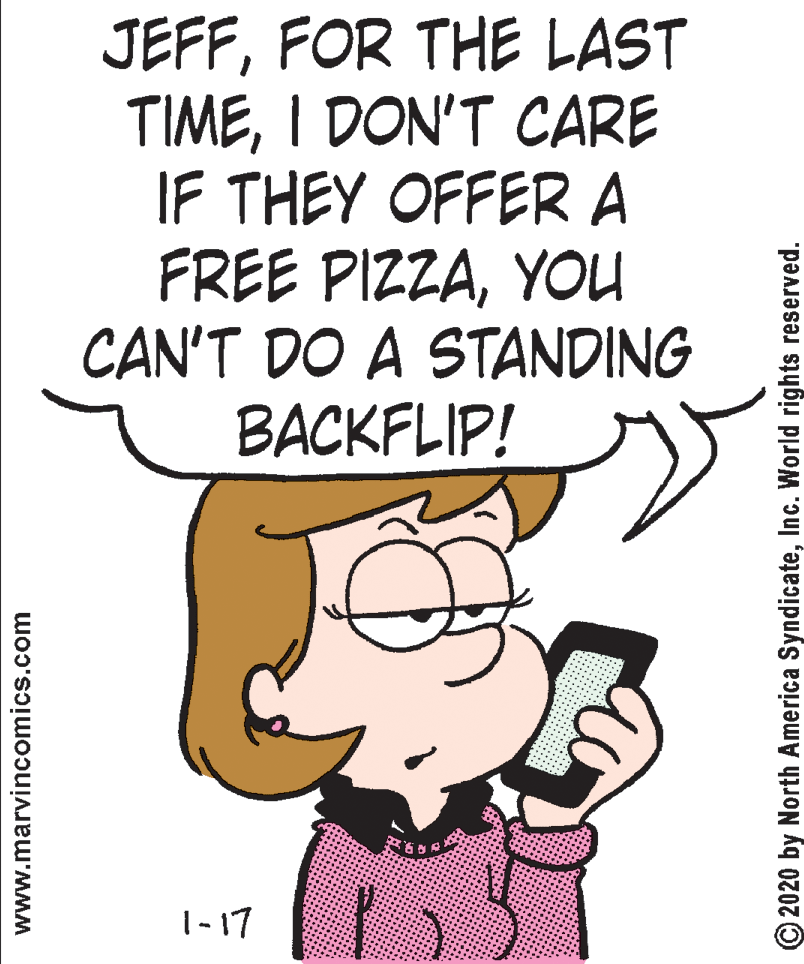 Fictional character OCR: JEFFFOR THE LAST TIMEI DON'T CARE IF THEY OFFERA FREE PIZZAYOU CAN'T DO A STANDING BACKFLIP! 1-17 www.marvincomics.com © 2020 by North America SyndicateInc. World rights reserved. JEFFFOR THE LAST TIMEI DON'T CARE IF THEY OFFERA FREE PIZZAYOU CAN'T DO A STANDING BACKFLIP! 1-17 www.marvincomics.com © 2020 by North America SyndicateInc. World rights reserved.