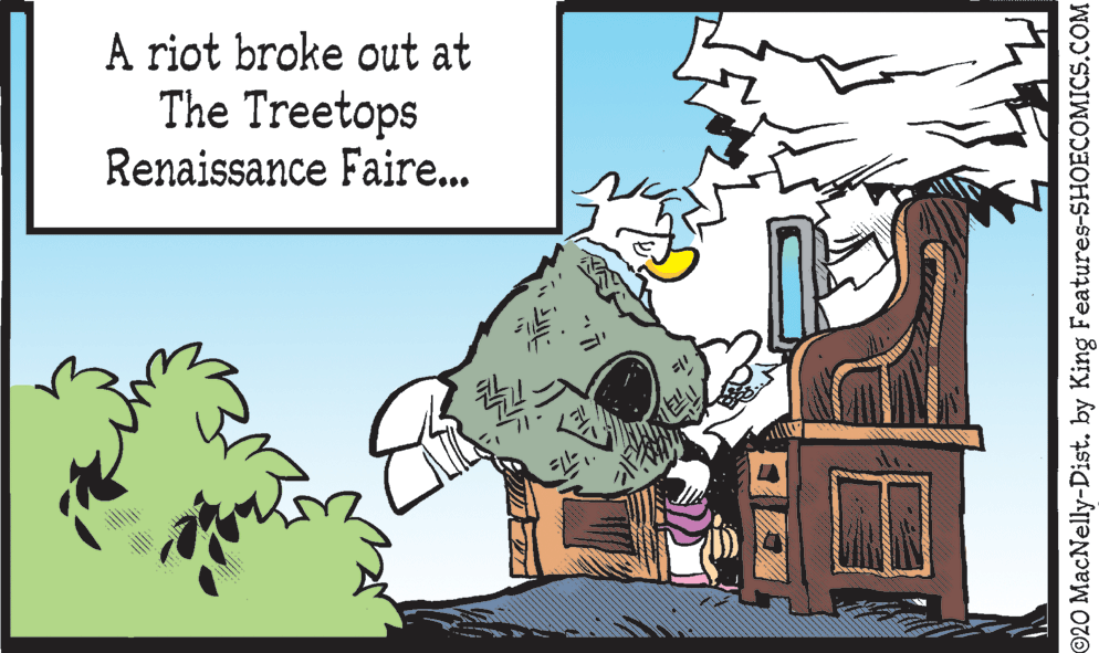 Clip art OCR: A riot broke out at The Treetops Renaissance Faire.. ©20 MacNelly-Dist. by King Features-SHOECOMICS.COM A riot broke out at The Treetops Renaissance Faire.. ©20 MacNelly-Dist. by King Features-SHOECOMICS.COM