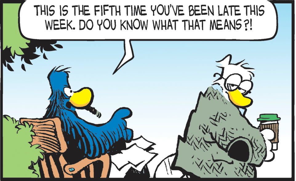 Humour OCR: THIS IS THE FIFTH TIME YOU'VE BEEN LATE THIS WEEK. DO YOU KNOW WHAT THAT MEANS ?! THIS IS THE FIFTH TIME YOU'VE BEEN LATE THIS WEEK. DO YOU KNOW WHAT THAT MEANS ?!