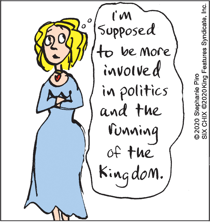 Happy OCR: I'm Supposed to be More involved in politics and the funning of the King dom. © 2020 Stephanie Piro SIX CHIX ©2020King Features SyndicateInc. I'm Supposed to be More involved in politics and the funning of the King dom. © 2020 Stephanie Piro SIX CHIX ©2020King Features Syndicate