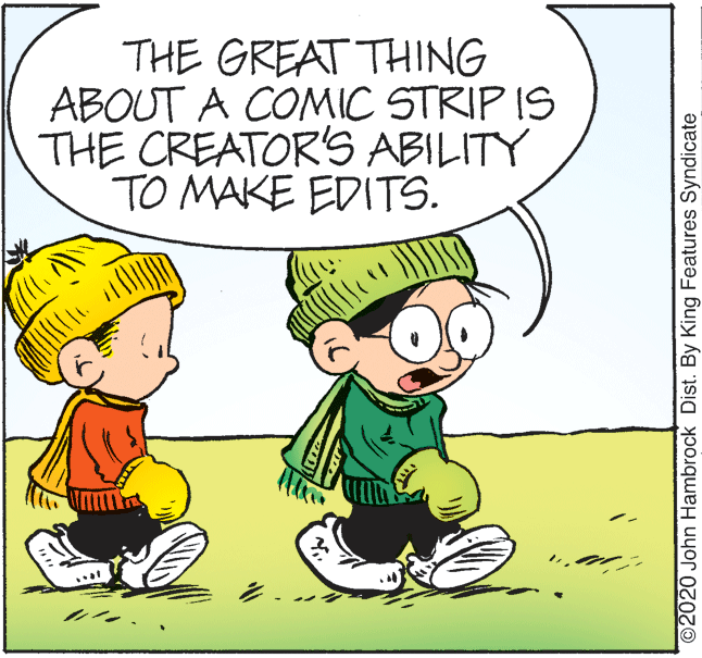 Parallel OCR: THE GREAT THING ABOUT A CONMIC STRIP IS THE CREATOR'S ABILITY TO MAKE EDITS. ((1? ©2020 John Hambrock Dist. By King Features Syndicate THE GREAT THING ABOUT A CONMIC STRIP IS THE CREATOR'S ABILITY TO MAKE EDITS. ( ( 1 ? ©2020 John Hambrock Dist. By King Features Syndicate