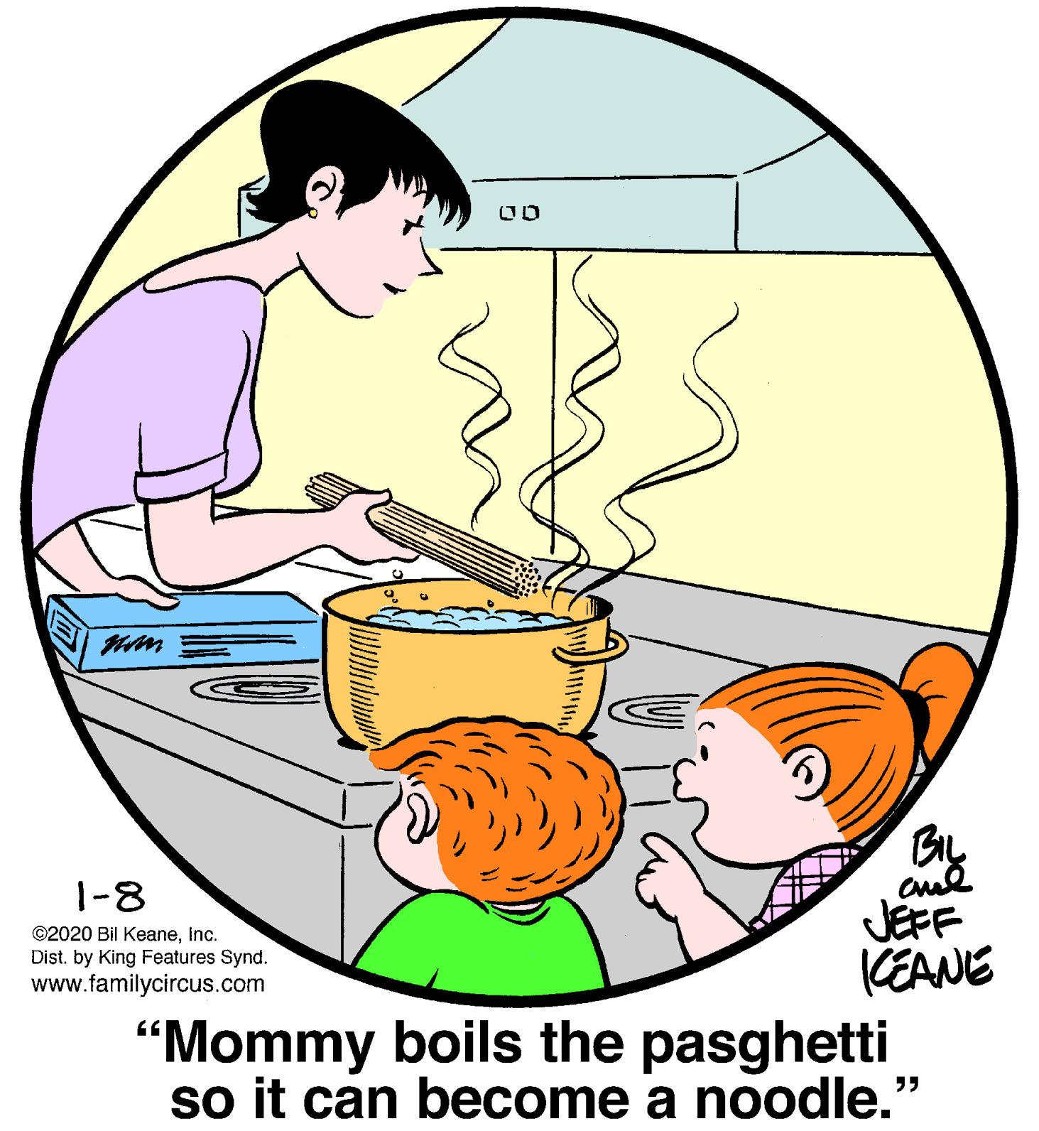 Illustration OCR: By 1-8 JEFF KEANE ©2020 Bil KeaneInc. Dist. by King Features Synd. www.familycircus.com "Mommy boils the pasghetti so it can become a noodle.' By 1-8 JEFF KEANE ©2020 Bil KeaneInc. Dist. by King Features Synd. www.familycircus.com "Mommy boils the pasghetti so it can become a noodle.'