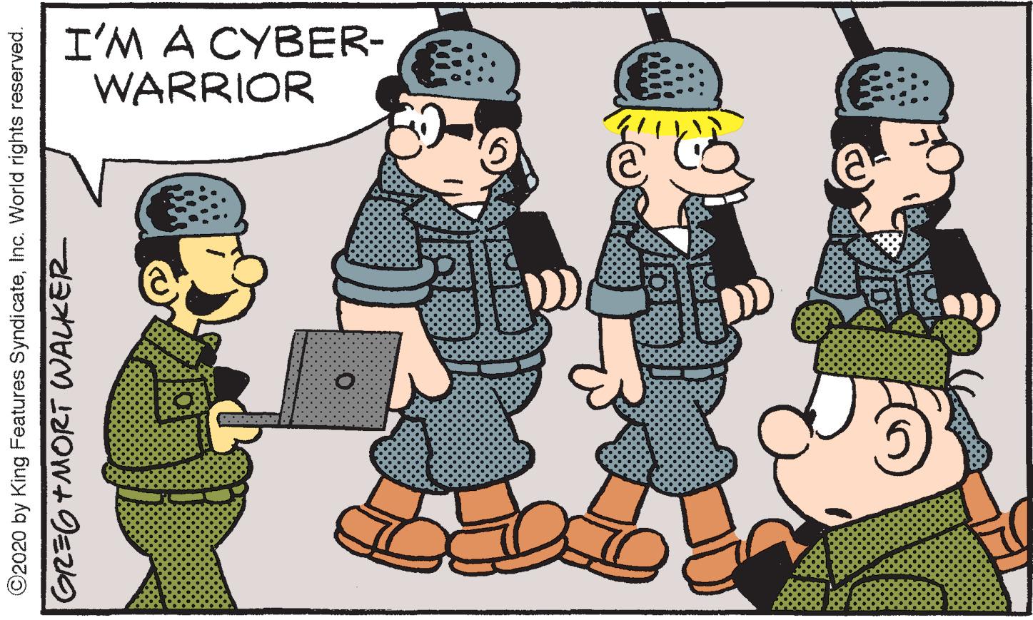 Conversation OCR: I'M A CYBER- WARRIOR ©2020 by King Features SyndicateInc. World rights reserved. GREG+MORT WALKER I'M A CYBER- WARRIOR ©2020 by King Features SyndicateInc. World rights reserved. GREG+MORT WALKER