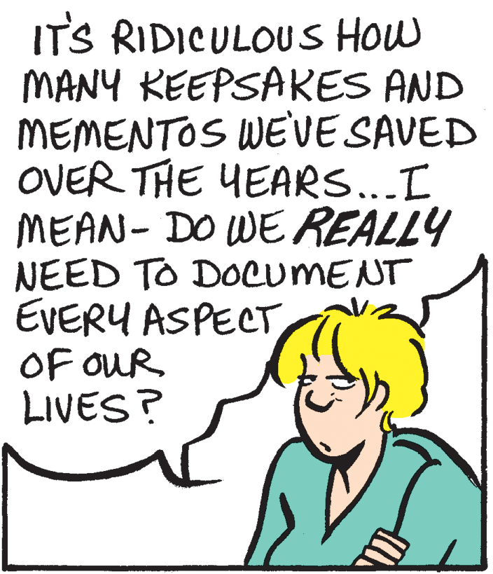 Mammal OCR: ITS RIDICULOUS HOw MANY REEPSAKES AND MEMENTOS WEVE SAVED OVER THE YEARS...I MEAN- DO WE REALLY NEED TO DOCUMENT EVERY ASPECT OF OUR LIVES? ITS RIDICULOUS HOw MANY REEPSAKES AND MEMENTOS WEVE SAVED OVER THE YEARS...I MEAN- DO WE REALLY NEED TO DOCUMENT EVERY ASPECT OF OUR LIVES?