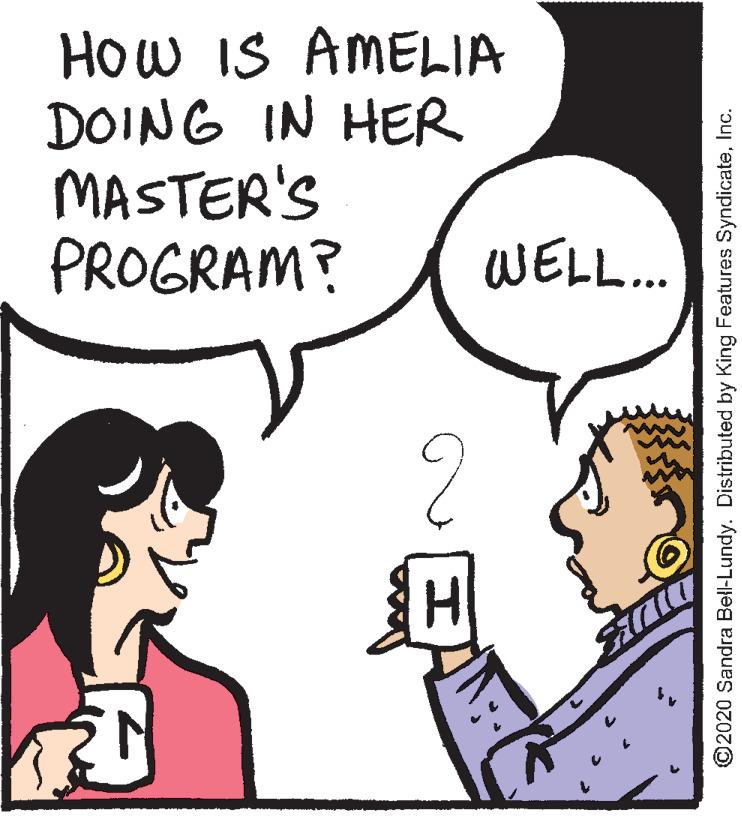 Illustration OCR: HOW IS AMELIA DOING IN HER MASTER'S PROGRAM? WELL.. 2 ©2020 Sandra Bell-Lundy. Distributed by King Features SyndicateInc. HOW IS AMELIA DOING IN HER MASTER'S PROGRAM? WELL.. 2 ©2020 Sandra Bell-Lundy. Distributed by King Features Syndicate