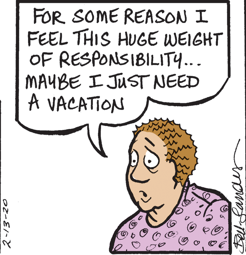 Cartoon OCR: FOR SOME REASON I FEEL THIS HUGE WEIGHT OF RESPONSIBILIT... MAUBE I JUST NEED A VACATION FOR SOME REASON I FEEL THIS HUGE WEIGHT OF RESPONSIBILIT... MAUBE I JUST NEED A VACATION