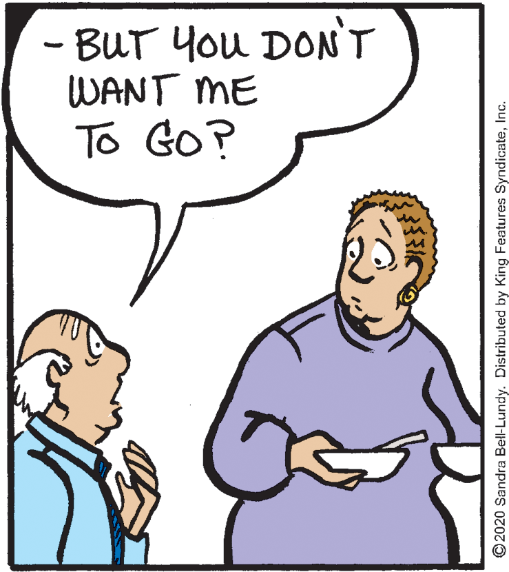 Neck OCR: -BUT You DON'T WANT ME To GO? © 2020 Sandra Bell-Lundy. Distributed by King Features SyndicateInc. -BUT You DON'T WANT ME To GO? © 2020 Sandra Bell-Lundy. Distributed by King Features Syndicate
