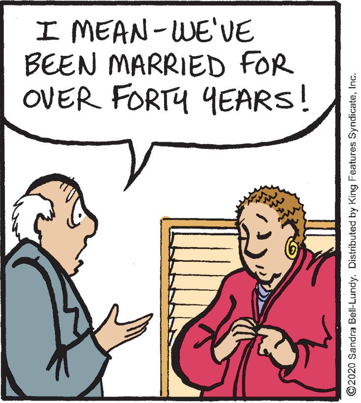 Cartoon OCR: I MEAN-WE'VE BEEN MARRIED FOR OVER FORTY YEARS! ©2020 Sandra Bell-Lundy. Distributed by King Features SyndicateInc. I MEAN-WE'VE BEEN MARRIED FOR OVER FORTY YEARS! ©2020 Sandra Bell-Lundy. Distributed by King Features Syndicate