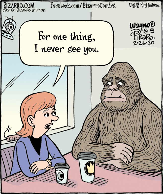 People OCR: BIZARRO.COM © 2020 BIZARRO STUDIOS Facebook.com/BizarroComics Dist 9 King Features Wayno® & 5 For one thingI never see you. 2-26.20 BIZARRO.COM © 2020 BIZARRO STUDIOS Facebook.com/BizarroComics Dist 9 King Features Wayno® & 5 For one thingI never see you. 2-26.20