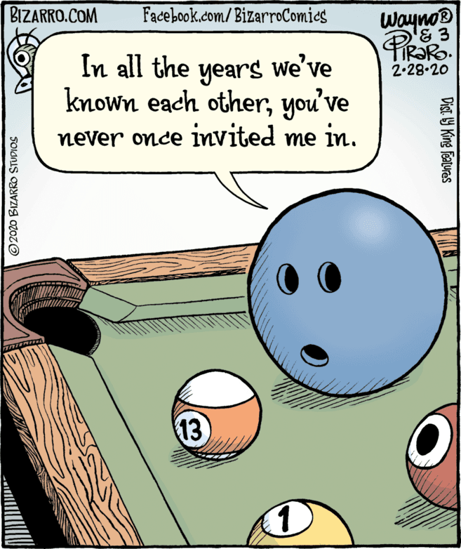 Humour OCR: BIZARRO.COM Facebook.com/ BizarroComics Wayno® PiROR TIR?RO. 2.28.20 In all the years we've known each otheryou've never once invited me in. 13 O2020 BIZARRO STUDIOS Dist Y King Features BIZARRO.COM Facebook.com/ BizarroComics Wayno® PiROR TIR?RO. 2.28.20 In all the years we've known each otheryou've never once invited me in. 13 O2020 BIZARRO STUDIOS Dist Y King Features