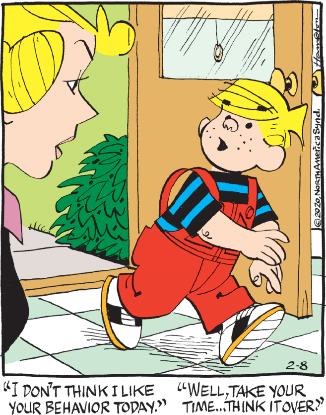 Clip art OCR: 2-8 "I DON'T THINK I LIKE YOUR BEHAVIOR TODAY." TIME..THINK ITOVER "WELLTAKE YOUR ©2020NORTHAmericaSynd. 2-8 "I DON'T THINK I LIKE YOUR BEHAVIOR TODAY." TIME..THINK ITOVER "WELLTAKE YOUR ©2020