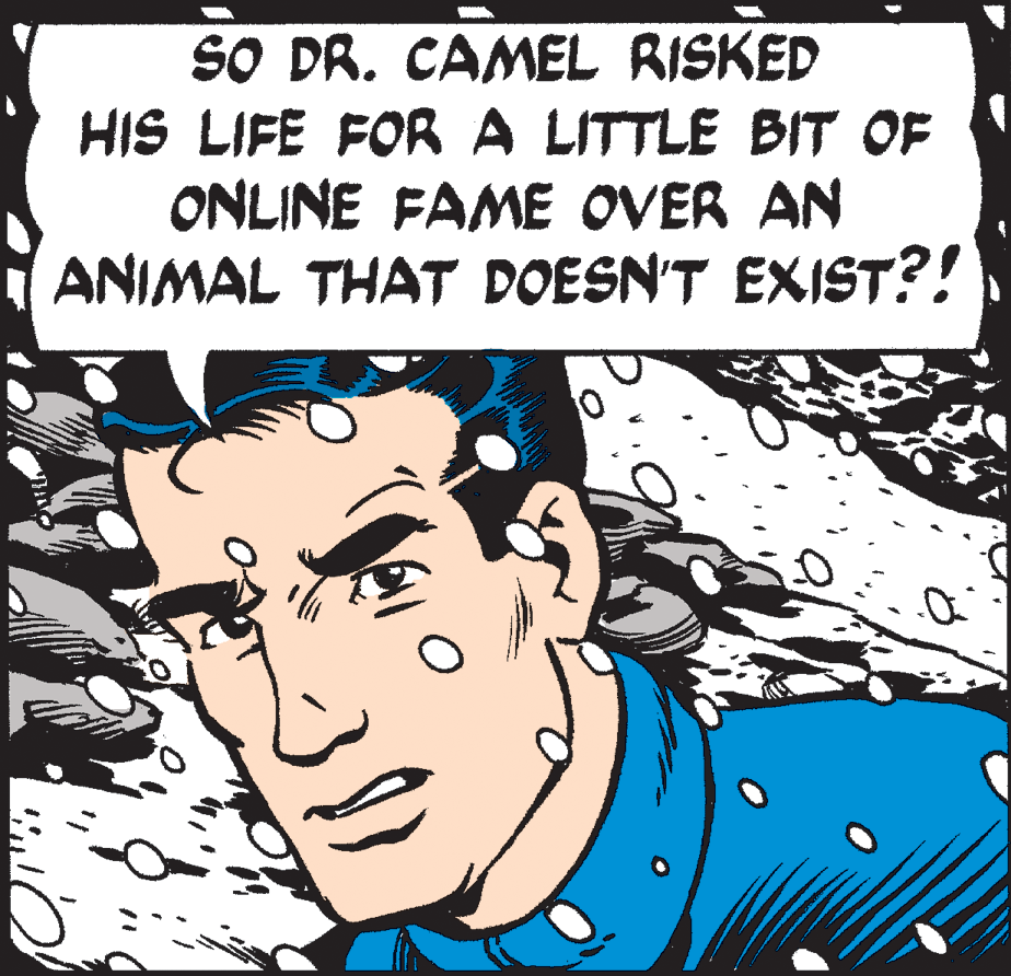 Happy OCR: SO DR. CAMEL RISKED HIS LIFE FORA LITTLE BIT OF ONLINE FAME OVER AN ANIMAL THAT DOESN'T EXIST?! SO DR. CAMEL RISKED HIS LIFE FORA LITTLE BIT OF ONLINE FAME OVER AN ANIMAL THAT DOESN'T EXIST?!