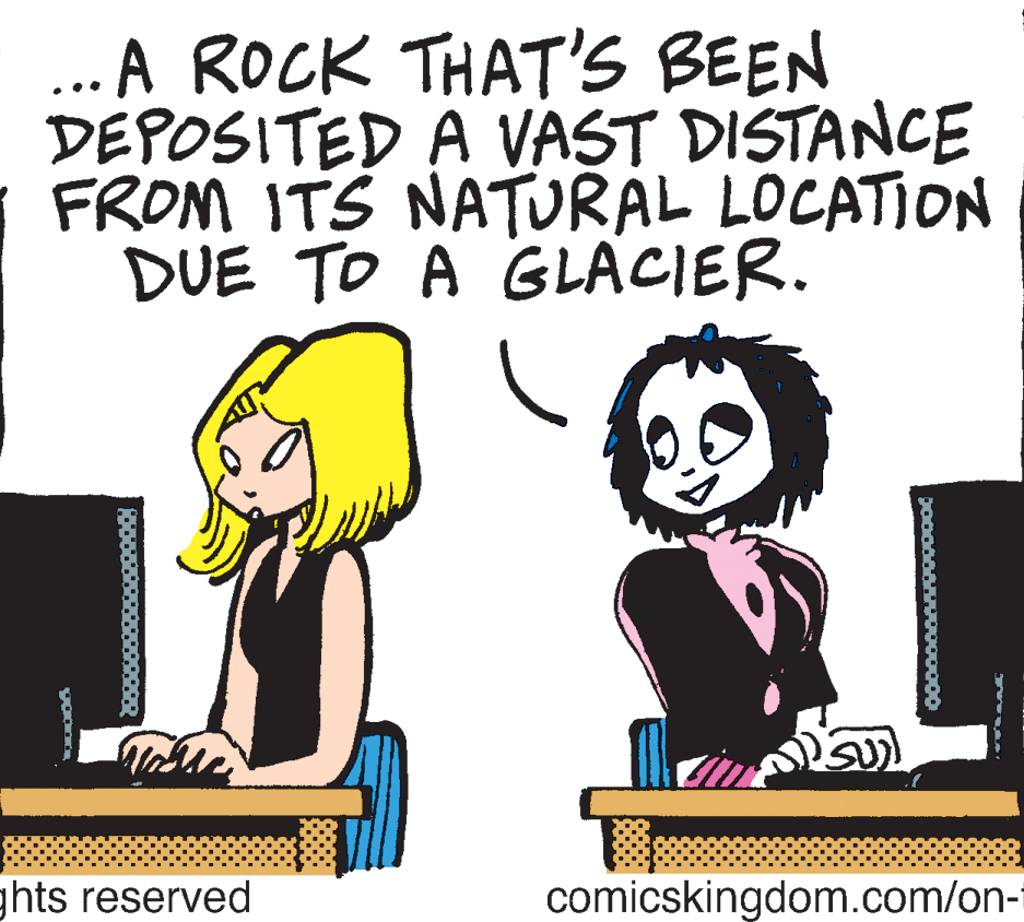 Illustration OCR: ... A ROCK THAT'S BEEN DEPOSITED A VAST DISTANCE FROM ITS NATURAL LOCATION DUE TO A GLACIER. ghts reserved comicskingdom.com/on- ... A ROCK THAT'S BEEN DEPOSITED A VAST DISTANCE FROM ITS NATURAL LOCATION DUE TO A GLACIER. ghts reserved comicskingdom.com/on-