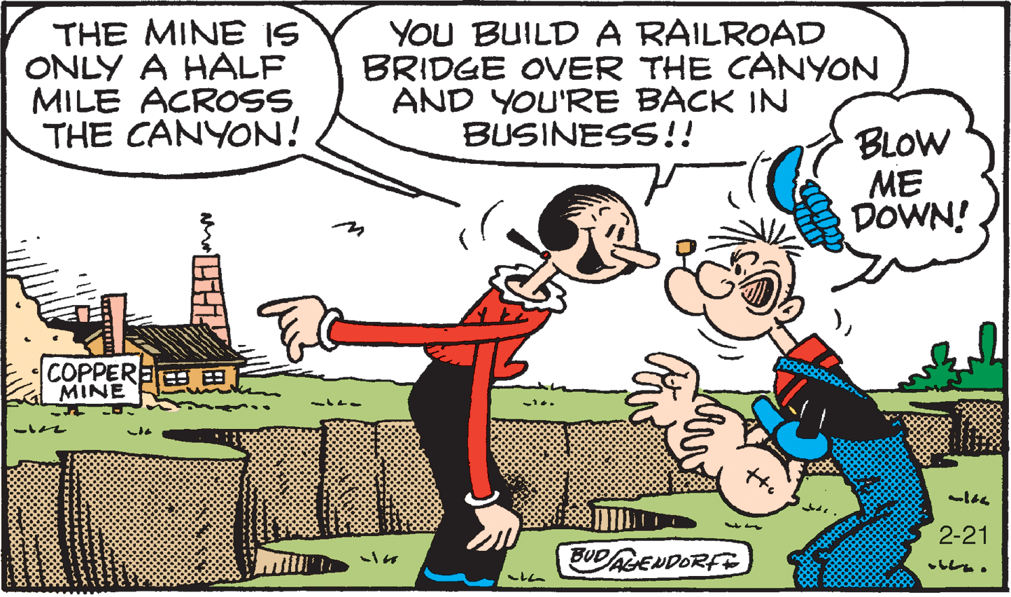 Comics OCR: THE MINE IS ONLY A HALF MILE ACROSS THE CANYON! YOU BUILD A RAILROAD BRIDGE OVER THE CANYON AND YOU'RE BACK IN BUSINESS!! BLOW ME DOWN! COPPEREE 8 MINE 2-21 BUDALENDORF . THE MINE IS ONLY A HALF MILE ACROSS THE CANYON! YOU BUILD A RAILROAD BRIDGE OVER THE CANYON AND YOU'RE BACK IN BUSINESS!! BLOW ME DOWN! COPPEREE 8 MINE 2-21 BUDALENDORF .