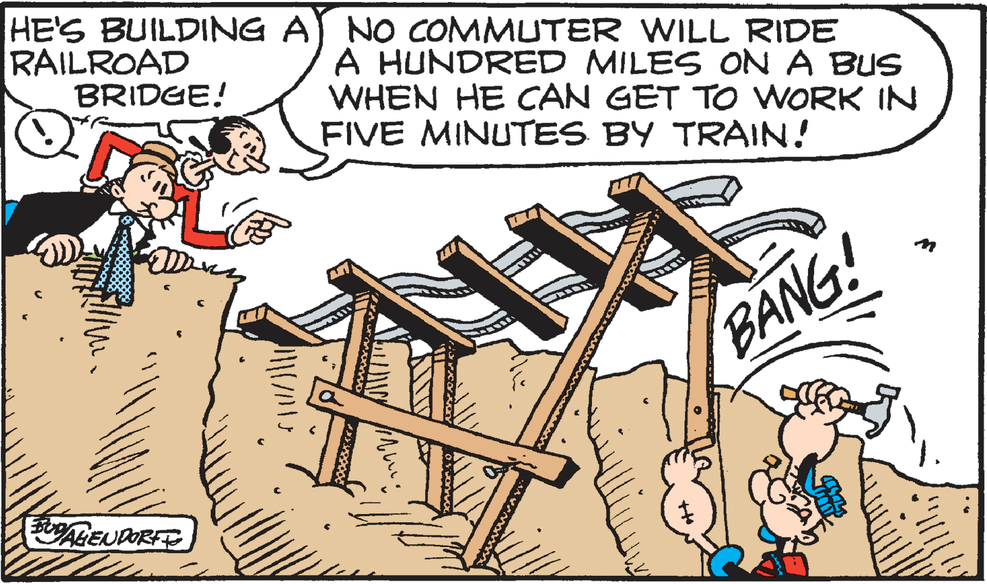 Art OCR: HE'S BUILDING AJ NO COMMUTER WILL RIDE RAILROAD BRIDGE! A HUNDRED MILES ON A BUS WHEN HE CAN GET TO WORK IN FIVE MINUTES BY TRAIN! BANG! HE'S BUILDING AJ NO COMMUTER WILL RIDE RAILROAD BRIDGE! A HUNDRED MILES ON A BUS WHEN HE CAN GET TO WORK IN FIVE MINUTES BY TRAIN! BANG!