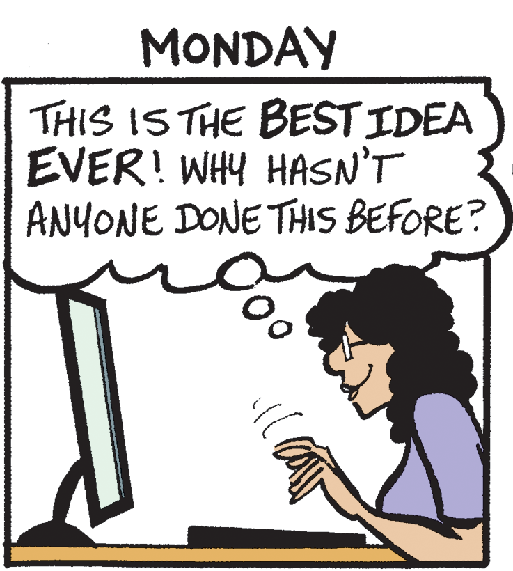 Humour OCR: MONDAY THIS IS THE BEST IDEA EVER! WHY HASN'T ANYONE DONE THIS BEFORE? MONDAY THIS IS THE BEST IDEA EVER! WHY HASN'T ANYONE DONE THIS BEFORE?