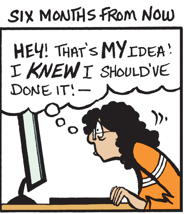 Poster OCR: SIX MONTHS FROM NOW HEY! THAT'S MYIDEA! I KNEWI SHOULD'VE DONE IT!- SIX MONTHS FROM NOW HEY! THAT'S MYIDEA! I KNEWI SHOULD'VE DONE IT!-