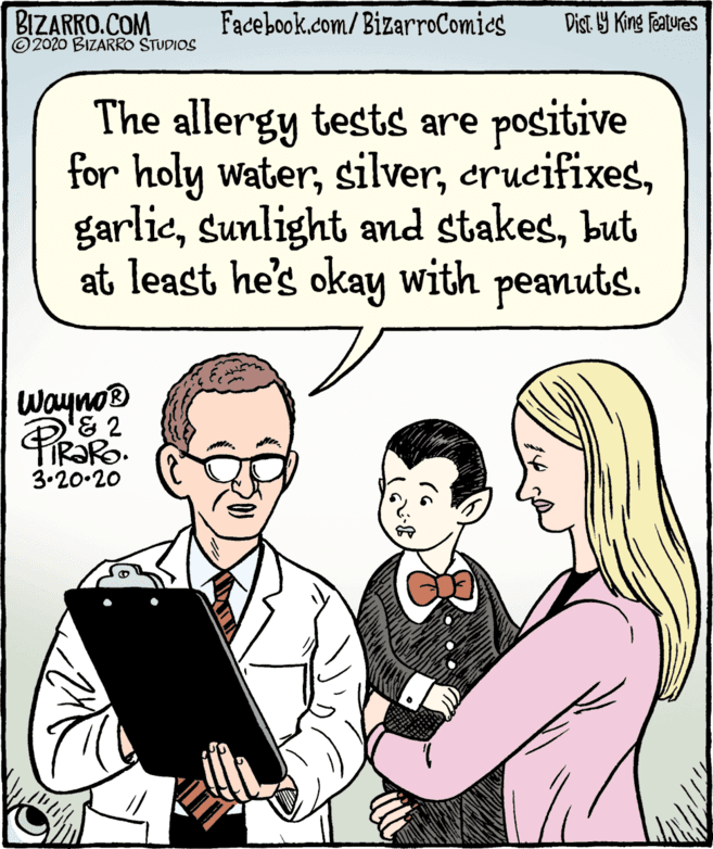 Pleased OCR: BIZARRO.COM © 2020 BIZARRO STUDIOS Facebook.com/BizarroComies Dist Y King Fatures The allergy tests are positive for holy waterbut at least he's okay with peanuts. Wayno® &2 3.20-20 ?? BIZARRO.COM © 2020 BIZARRO STUDIOS Facebook.com/BizarroComies Dist Y King Fatures The allergy tests are positive for holy watersunlight and stakesbut at least he's okay with peanuts. Wayno® &2 3.20-20 ??