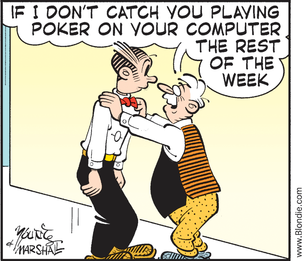 Font OCR: IF I DON'T CATCH VOU PLAVING POKER ON YOUR COMPUTER THE REST OF THE WEEK MARSHAL www.Blondie.com IF I DON'T CATCH VOU PLAVING POKER ON YOUR COMPUTER THE REST OF THE WEEK MARSHAL www.Blondie.com