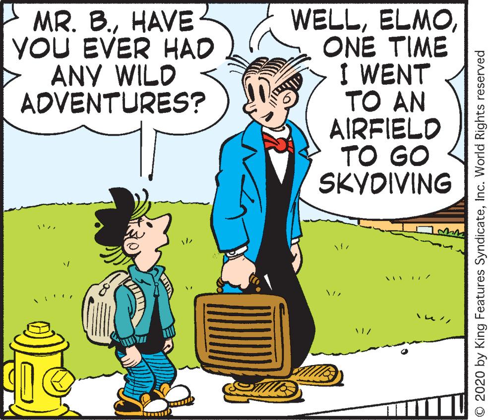 Art OCR: MR. B.HAVE YOU EVER HAD ANY WILD ADVENTURES? WELLONE TIME I WENT TO AN AIRFIELO TO GO SKYDIVING O 2020 by King Features SyndicateInc. World Rights reserved MR. B.HAVE YOU EVER HAD ANY WILD ADVENTURES? WELLONE TIME I WENT TO AN AIRFIELO TO GO SKYDIVING O 2020 by King Features SyndicateInc. World Rights reserved