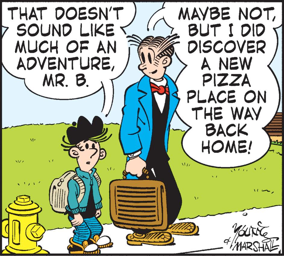 Comic book OCR: THAT DOESN'T SOUND LIKE MUCH OF AN ADVENTUREMR. B. D a MAYBE NOTBUT I DID DISCOVER A NEW PIZZA PLACE ON THE WAY ???K HOME! MARSHAL THAT DOESN'T SOUND LIKE MUCH OF AN ADVENTUREMR. B. D a MAYBE NOTBUT I DID DISCOVER A NEW PIZZA PLACE ON THE WAY ???K HOME! MARSHAL