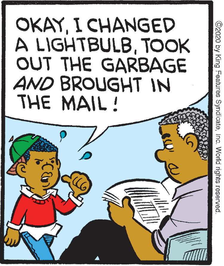 Cartoon OCR: OKAYI CHANGED A LIGHTBULBTOOK OUT THE GARBAGE AND BROUGHT IN THE MAIL! ©2020 by King Features SyndicateInc. World rights reserved. OKAYI CHANGED A LIGHTBULBTOOK OUT THE GARBAGE AND BROUGHT IN THE MAIL! ©2020 by King Features SyndicateInc. World rights reserved.