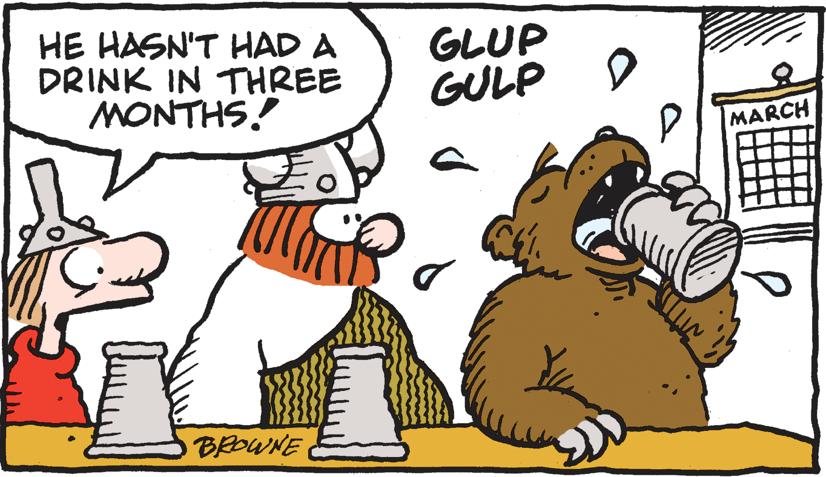 Font OCR: HE HASN'T HAD A DRINK IN THREE MONTHS! GLUP GULP MARCH BROWNE HE HASN'T HAD A DRINK IN THREE MONTHS! GLUP GULP MARCH BROWNE