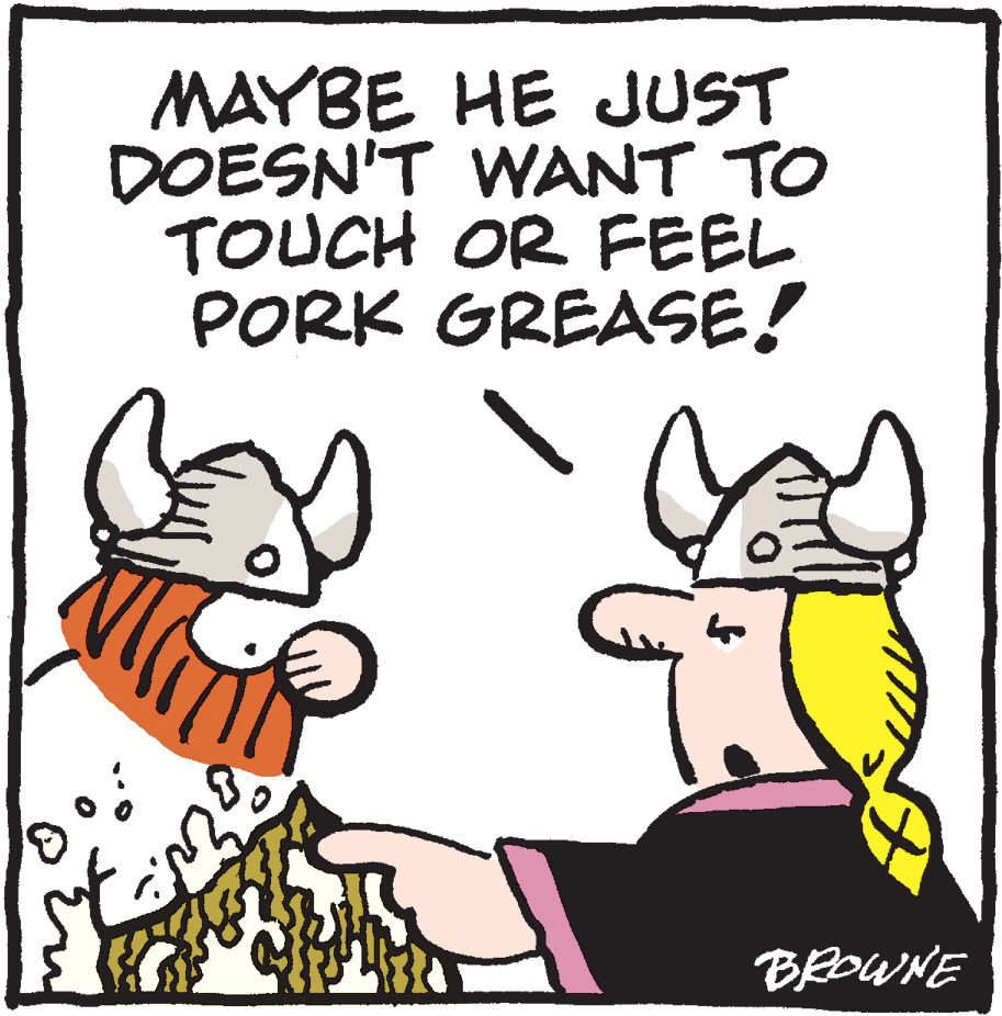 Clip art OCR: MAYBE HE JUST DOESN'T WANT TO TOUCH OR FEEL PORK GREASE! BROWNE MAYBE HE JUST DOESN'T WANT TO TOUCH OR FEEL PORK GREASE! BROWNE