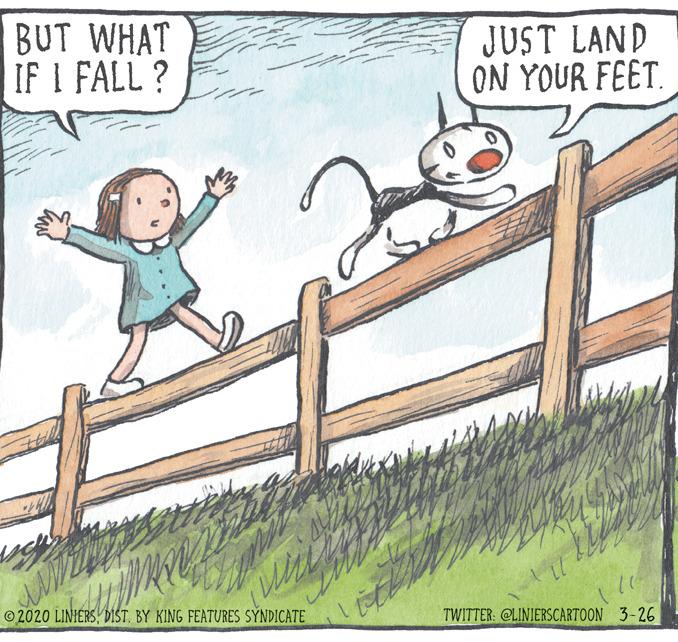 Home fencing OCR: BUT WHAT IF I FALL ? JUST LAND ON YOUR FEET. ©2020 LINIERSDIST. BY KING FEATURES SYNDICATE TWITTER: @LINIERSCARTOON 3-26 BUT WHAT IF I FALL ? JUST LAND ON YOUR FEET. ©2020 LINIERSDIST. BY KING FEATURES SYNDICATE TWITTER: @LINIERSCARTOON 3-26