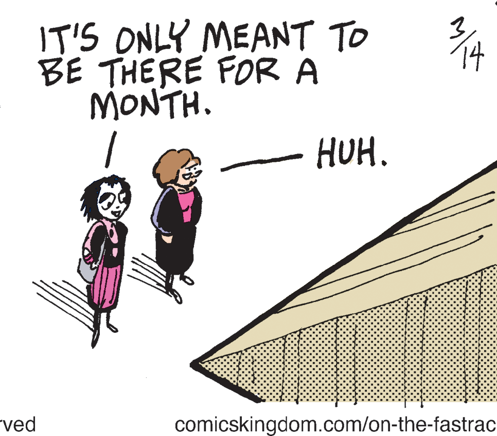Rectangle OCR: IT'S ONLY MEANT TO BE THERE FOR A MONTH. HUH. "ved comicskingdom.com/on-the-fastrac IT'S ONLY MEANT TO BE THERE FOR A MONTH. HUH. "ved comicskingdom.com/on-the-fastrac