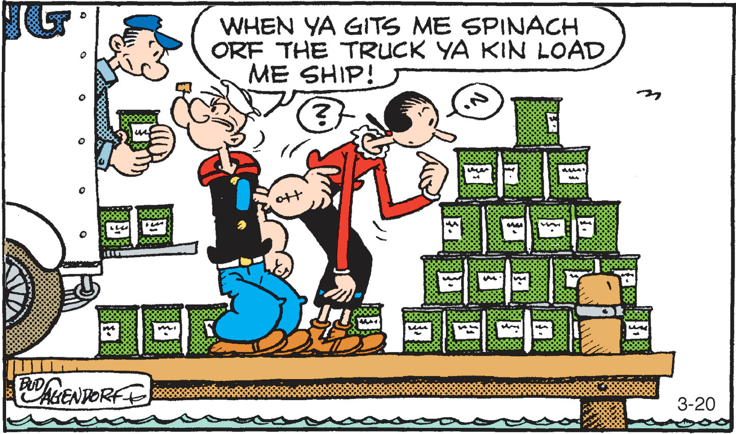 Drawing OCR: WHEN YA GITS ME SPINACH ORF THE TRUCK YA KIN LOAD ME SHIP! ott oKENDORFE PUD 3-20 WHEN YA GITS ME SPINACH ORF THE TRUCK YA KIN LOAD ME SHIP! ott oKENDORFE PUD 3-20