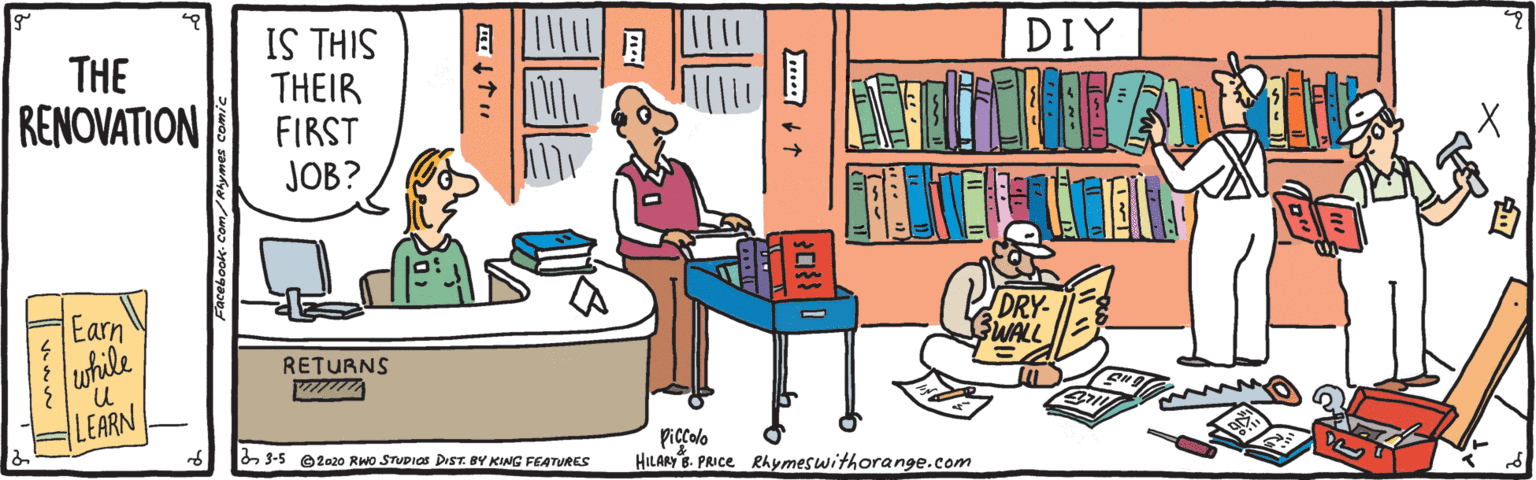 Drawing OCR: IS THIS THEIR FIRST JOB? DIY THE RENOVATION Earn DRY- SWALL wthile n. RETURNS LEARN Piccolo HILARYS. PRICE Rhymeswithorange.com 3-5 02020 Rwo STUDICS DIST. BY KING FEATURES IS THIS THEIR FIRST JOB? DIY THE RENOVATION Earn DRY- SWALL wthile n. RETURNS LEARN Piccolo HILARYS. PRICE Rhymeswithorange.com 3-5 02020 Rwo STUDICS DIST. BY KING FEATURES