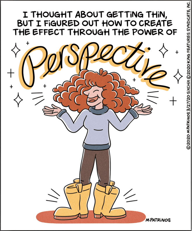 Rectangle OCR: I THOUGHT ABOUT GETTING THINBUT I FIGURED OUT HOW TO CREATE THE EFFECT THROUGH THE POWER OF porspectie M.PATRINOS ©2020 M.PATRINOS 3/27/20 SIXCHIX ©2020 KING FEATURES SYNDICATEINC. I THOUGHT ABOUT GETTING THINBUT I FIGURED OUT HOW TO CREATE THE EFFECT THROUGH THE POWER OF porspectie M.PATRINOS ©2020 M.PATRINOS 3/27/20 SIXCHIX ©2020 KING FEATURES SYNDICATE