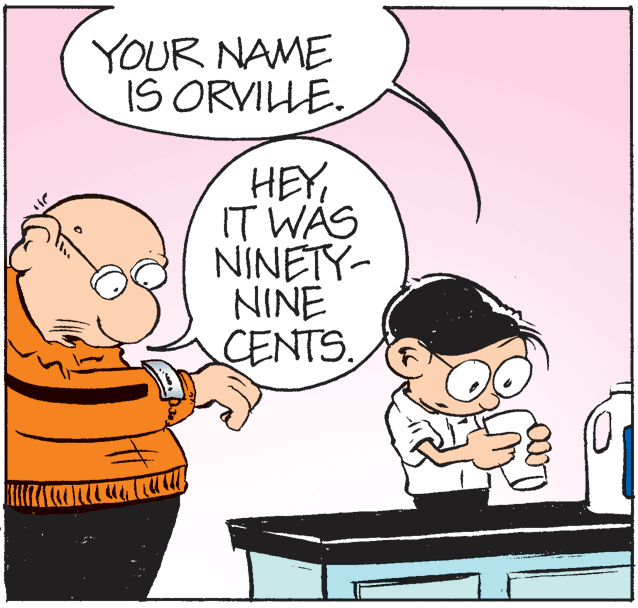 Line OCR: YOUR NAME IS ORVILLE. HEYIT WAS NINETY- NINE CENTS. ir YOUR NAME IS ORVILLE. HEYIT WAS NINETY- NINE CENTS. ir
