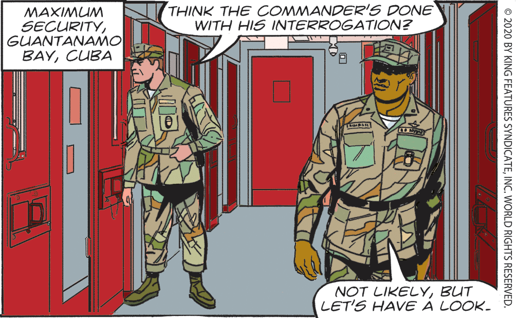 Military person OCR: THINK THE COMMANDER'S DONE WITH HIS INTERROGATION? MAXIMUM SECURITYGUANTANAMO BAYCUBA NOT LIKELYBUT LET'S HAVE A LOOK- © 2020 BY KING FEATURES SYNDICATEINC. WORLD RIGHTS RESERVED. THINK THE COMMANDER'S DONE WITH HIS INTERROGATION? MAXIMUM SECURITYGUANTANAMO BAYCUBA NOT LIKELYBUT LET'S HAVE A LOOK- © 2020 BY KING FEATURES SYNDICATEINC. WORLD RIGHTS RESERVED.