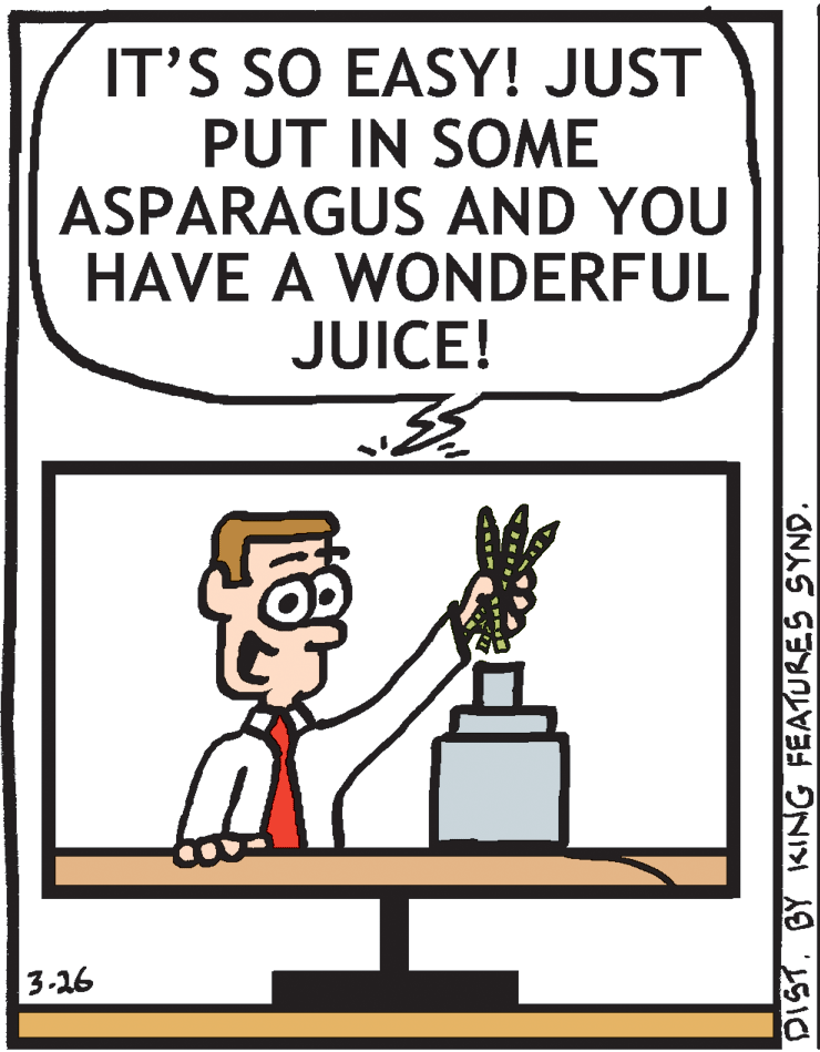 Graphics OCR: IT'S SO EASY! JUST PUT IN SOME ASPARAGUS AND YOU HAVE A WONDERFUL JUICE! 3-26 DISTBY KING FEATURES SYND. IT'S SO EASY! JUST PUT IN SOME ASPARAGUS AND YOU HAVE A WONDERFUL JUICE! 3-26 DISTBY KING FEATURES SYND.