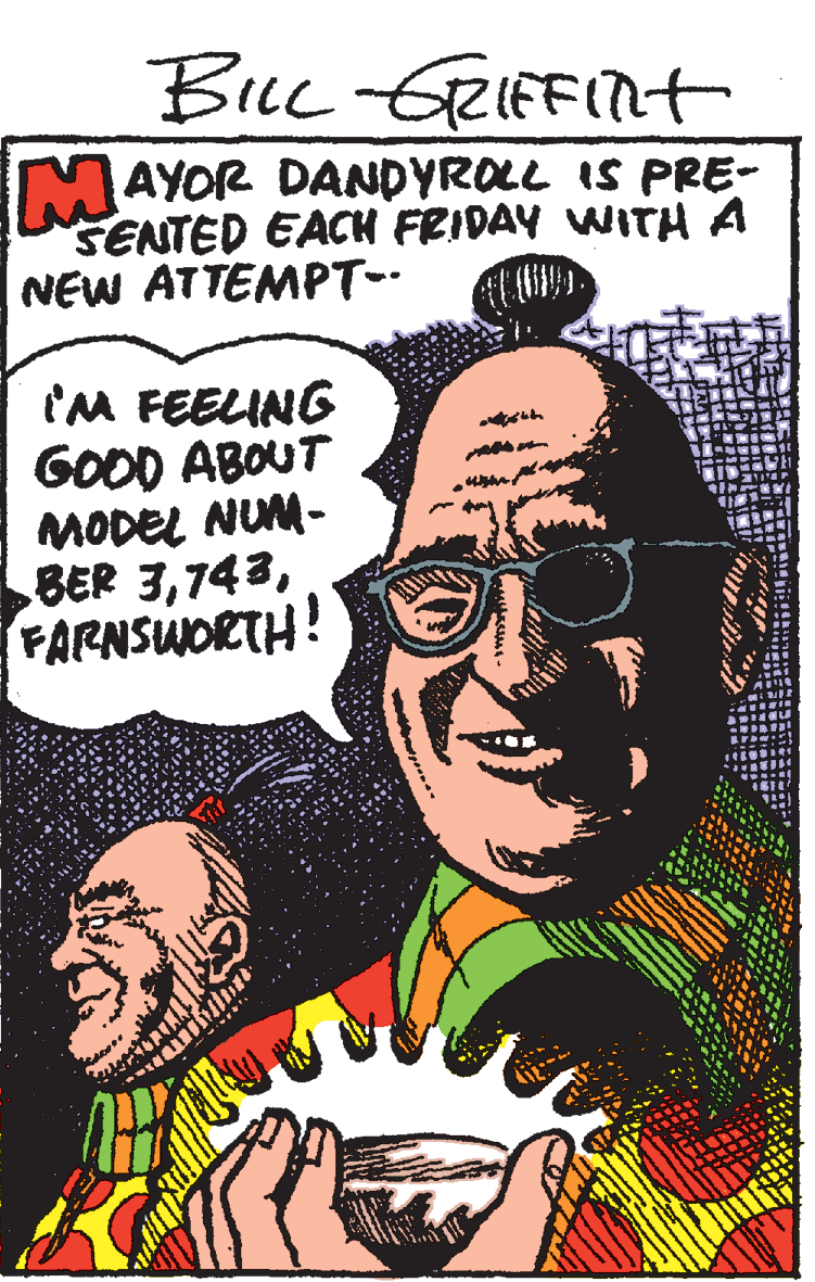 Drawing OCR: Buc GRIFFINH MAYOR DANDYROLL IS PRE- SENTED EACH FRIDAY WITH A NEW ATTEMPT-- I'M FEELING GOOD ABOUT MODEL NUM- BER 3FARNSWORTH! Buc GRIFFINH MAYOR DANDYROLL IS PRE- SENTED EACH FRIDAY WITH A NEW ATTEMPT-- I'M FEELING GOOD ABOUT MODEL NUM- BER 3