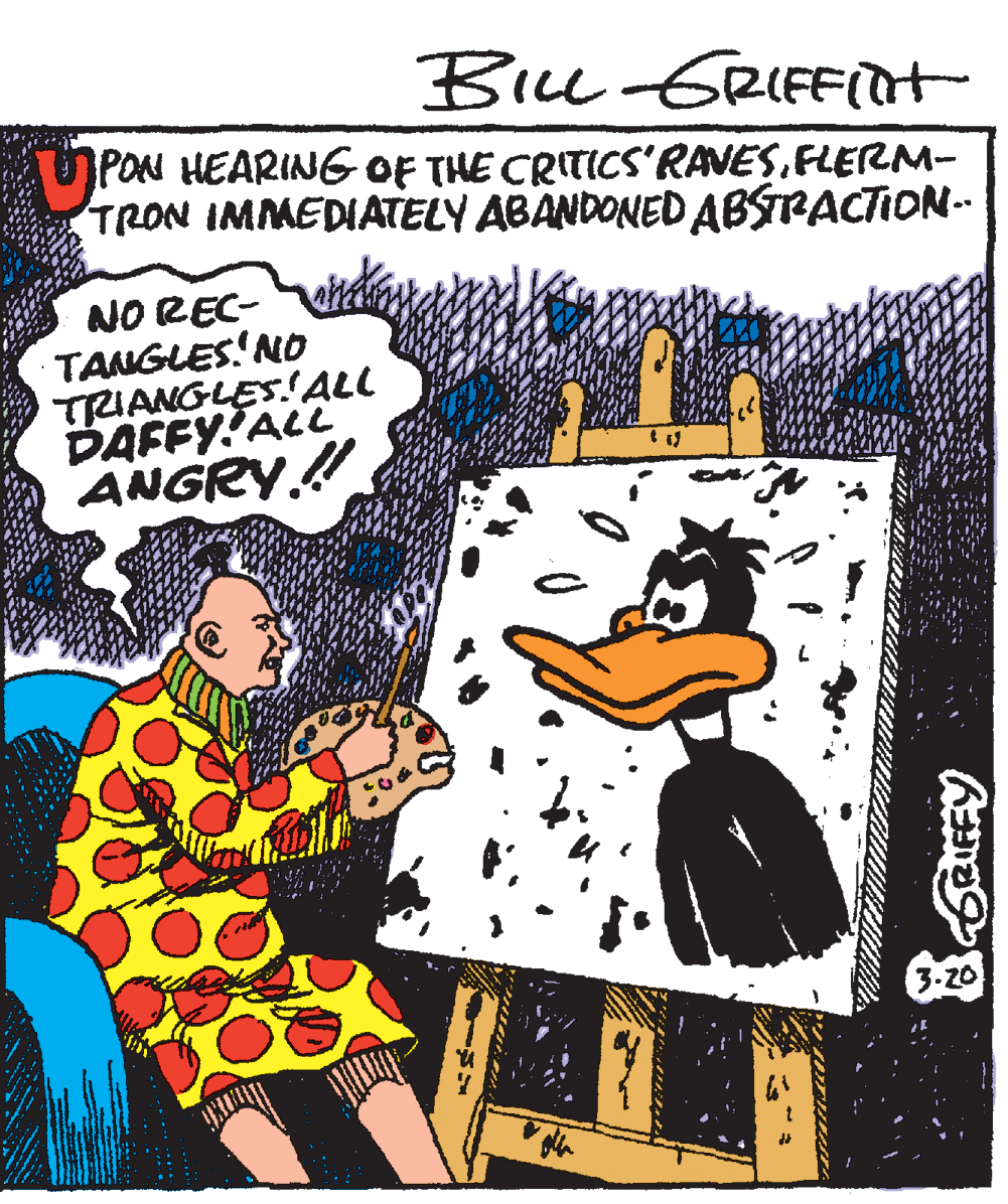 Drawing OCR: BicL-GRIFFIDt PON HEARING OF THE CRITICS'RANESFLERM- TRON IMMEDATELY ABANDONED ABSRACTION-- NO REC- TANGLES! NO TRIANGLES.!ALL DAFFY ALL ANGRY.! 3-20 BicL-GRIFFIDt PON HEARING OF THE CRITICS'RANESFLERM- TRON IMMEDATELY ABANDONED ABSRACTION-- NO REC- TANGLES! NO TRIANGLES.!ALL DAFFY ALL ANGRY.! 3-20