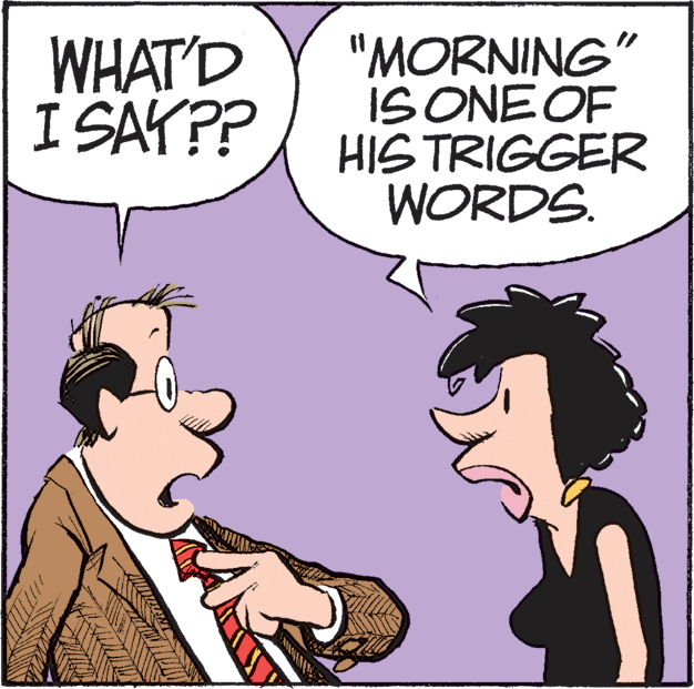 Art OCR: WHAT'D I SAY?? "MORNING" IS ONE OF HIS TRIGGER WORDS. WHAT'D I SAY?? "MORNING" IS ONE OF HIS TRIGGER WORDS.