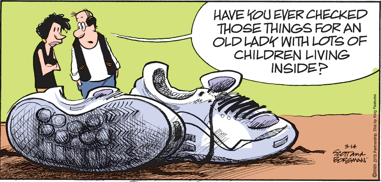 Athletic shoe OCR: HAVE YOU EVER CHECKED THOSE THINGS FOR AN OLD LADK WITH LOTS OF CHILDREN LIVING INSIDE? 3:14 BORGMAN" HAVE YOU EVER CHECKED THOSE THINGS FOR AN OLD LADK WITH LOTS OF CHILDREN LIVING INSIDE? 3:14 BORGMAN"