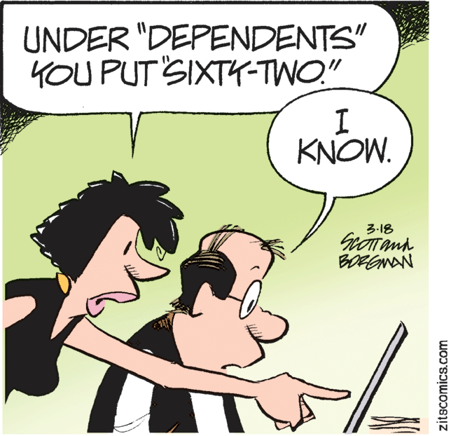 Humour OCR: UNDER "DEPENDENTS" YOU PUT SIXTY-TWO." KNOW. 3-18 BORGNAN zitscomics.com UNDER "DEPENDENTS" YOU PUT SIXTY-TWO." KNOW. 3-18 BORGNAN zitscomics.com